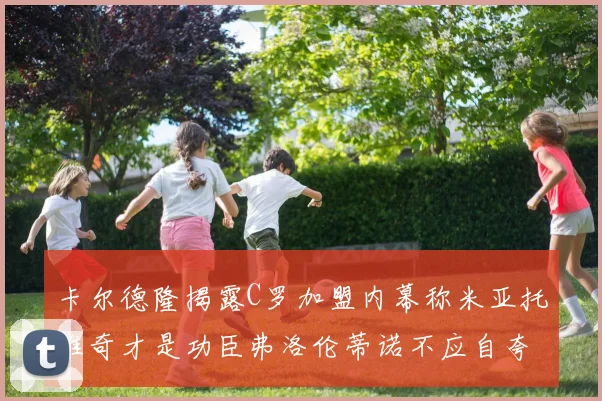 卡尔德隆揭露C罗加盟内幕称米亚托维奇才是功臣弗洛伦蒂诺不应自夸