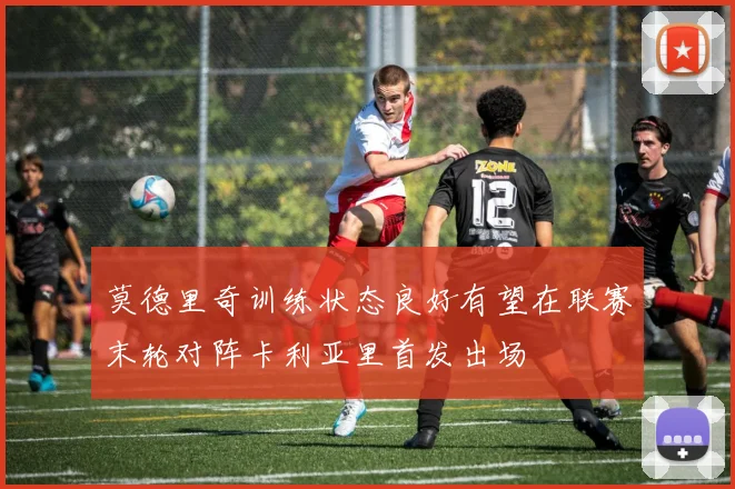 莫德里奇训练状态良好有望在联赛末轮对阵卡利亚里首发出场