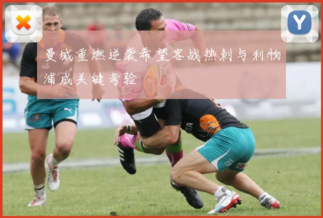 曼城重燃逆袭希望客战热刺与利物浦成关键考验