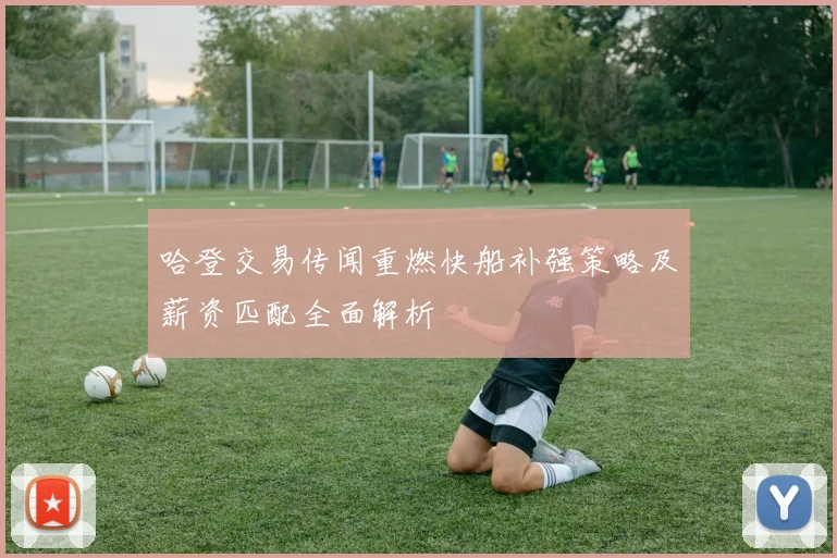哈登交易传闻重燃快船补强策略及薪资匹配全面解析