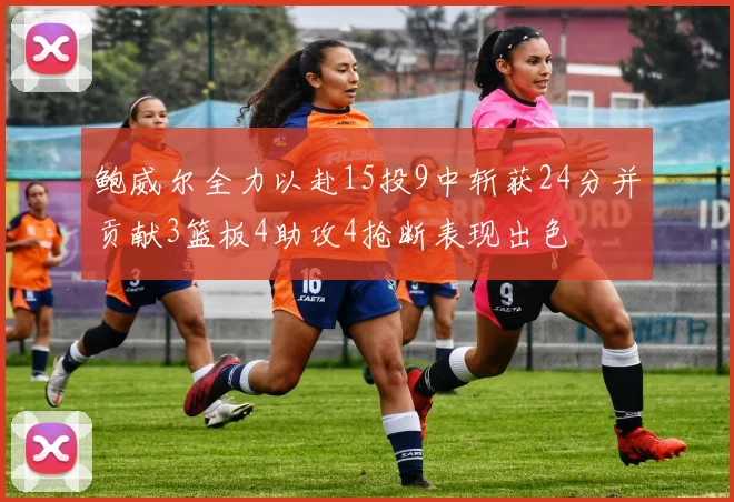 鲍威尔全力以赴15投9中斩获24分并贡献3篮板4助攻4抢断表现出色