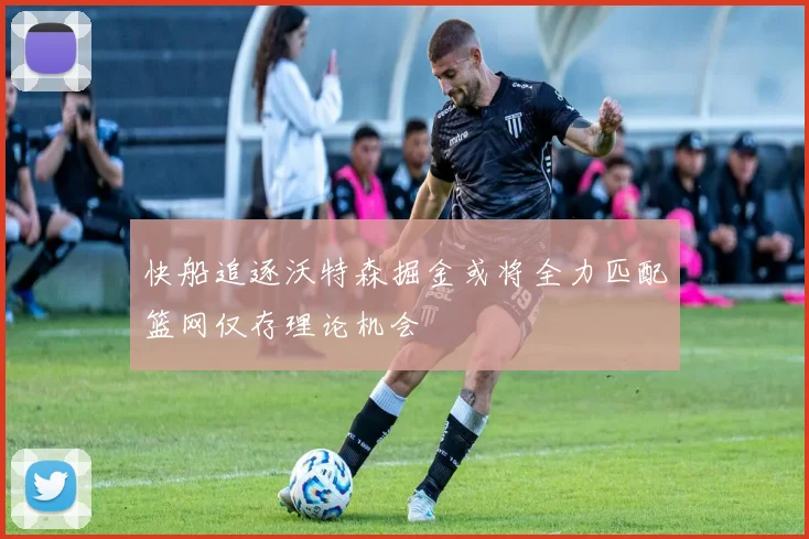 快船追逐沃特森掘金或将全力匹配篮网仅存理论机会