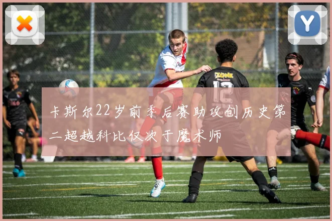 卡斯尔22岁前季后赛助攻创历史第二超越科比仅次于魔术师