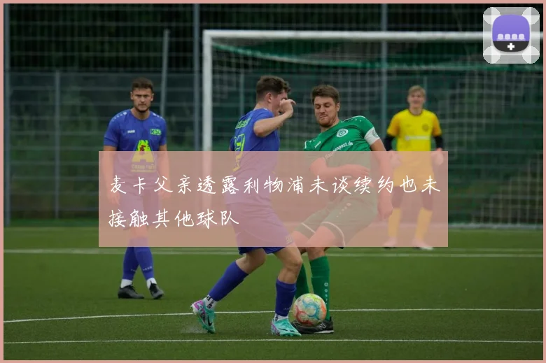 麦卡父亲透露利物浦未谈续约也未接触其他球队